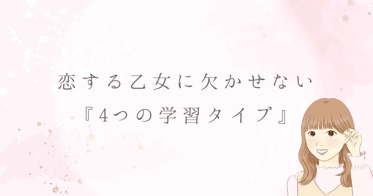 恋する乙女に欠かせない『4つの学習タイプ』